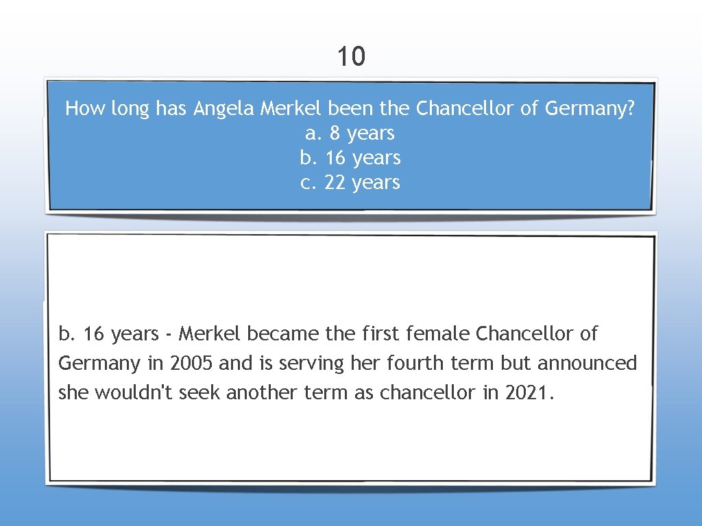 10 How long has Angela Merkel been the Chancellor of Germany? a. 8 years