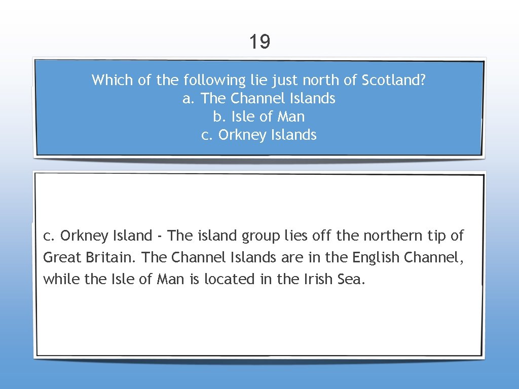 19 Which of the following lie just north of Scotland? a. The Channel Islands