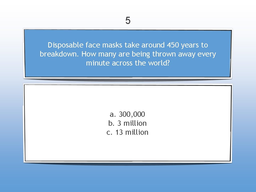 5 Disposable face masks take around 450 years to breakdown. How many are being