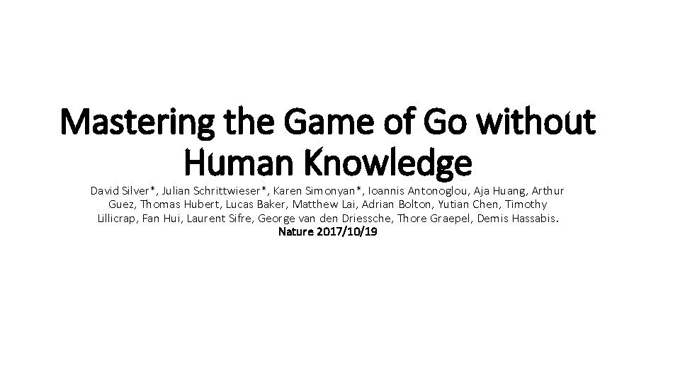 Mastering the Game of Go without Human Knowledge David Silver*, Julian Schrittwieser*, Karen Simonyan*,