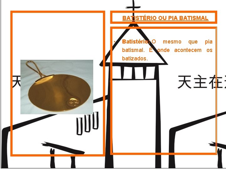 BATISTÉRIO OU PIA BATISMAL • Batistério: O mesmo que pia batismal. É onde acontecem