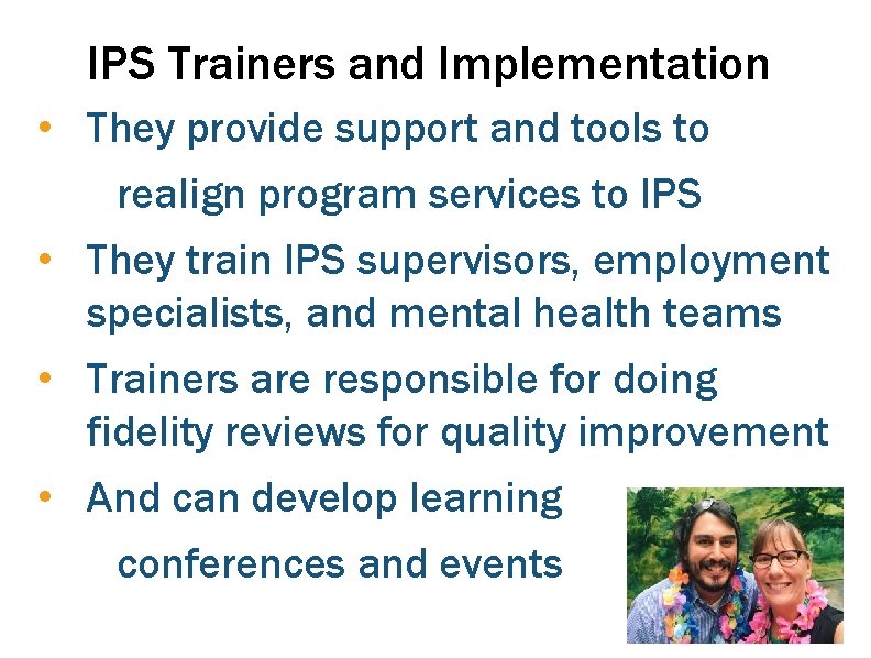 IPS Trainers and Implementation • They provide support and tools to realign program services