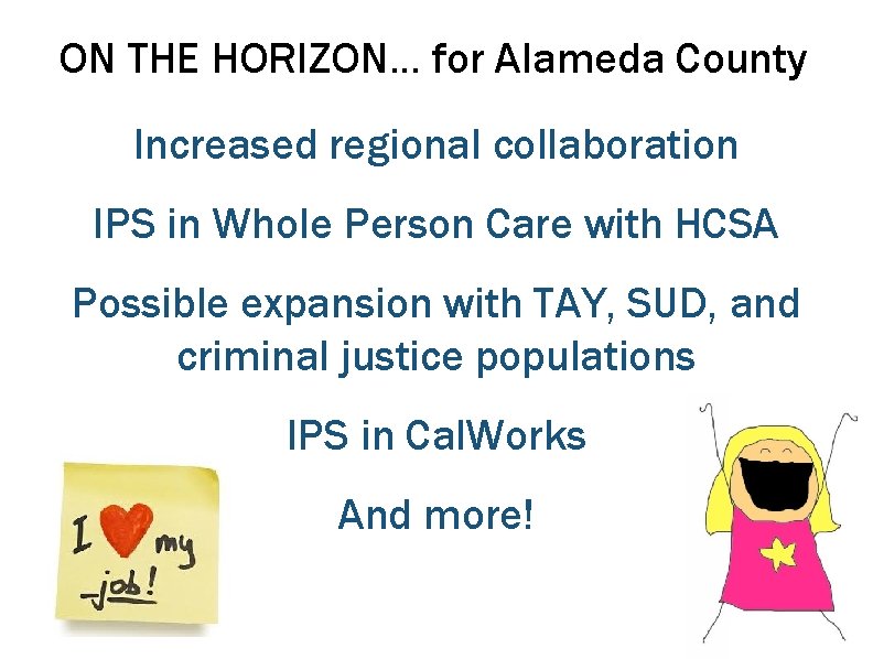 ON THE HORIZON… for Alameda County Increased regional collaboration IPS in Whole Person Care