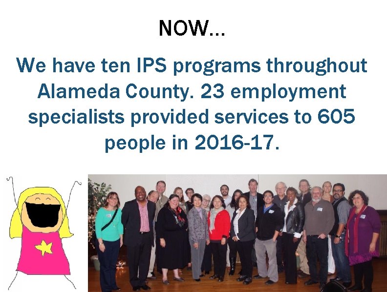 NOW… We have ten IPS programs throughout Alameda County. 23 employment specialists provided services