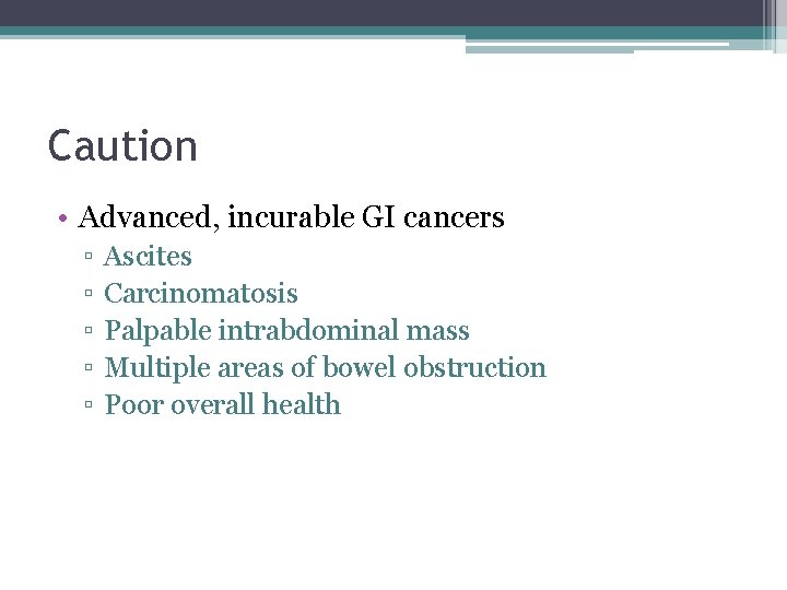 Caution • Advanced, incurable GI cancers ▫ ▫ ▫ Ascites Carcinomatosis Palpable intrabdominal mass