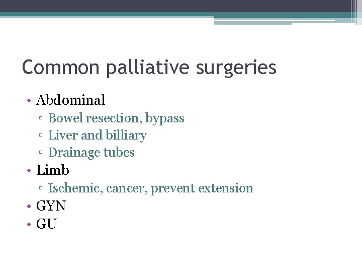 Common palliative surgeries • Abdominal ▫ Bowel resection, bypass ▫ Liver and billiary ▫
