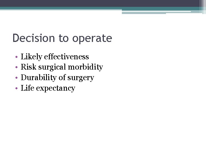 Decision to operate • • Likely effectiveness Risk surgical morbidity Durability of surgery Life