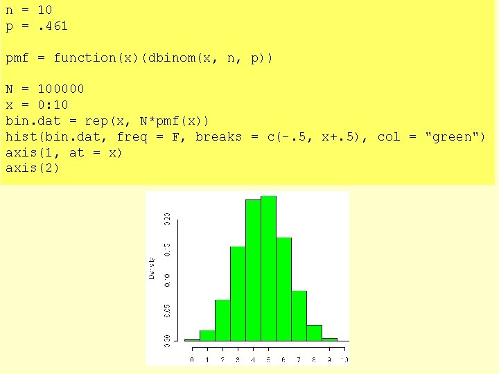 n = 10 p =. 461 pmf = function(x)(dbinom(x, n, p)) N = 100000