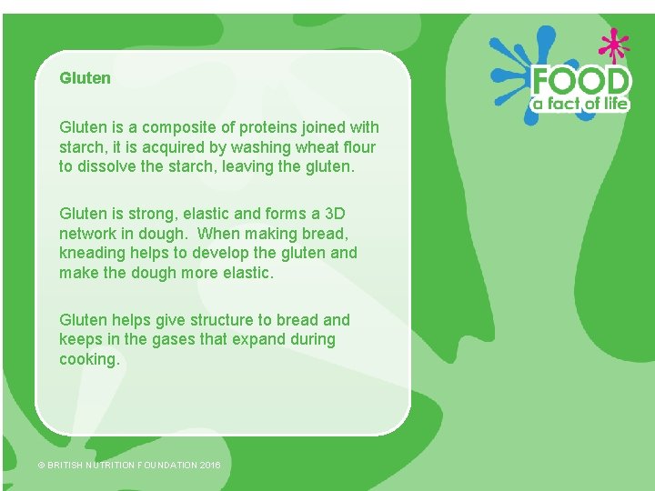 Gluten is a composite of proteins joined with starch, it is acquired by washing