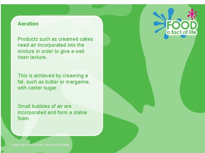 Aeration Products such as creamed cakes need air incorporated into the mixture in order