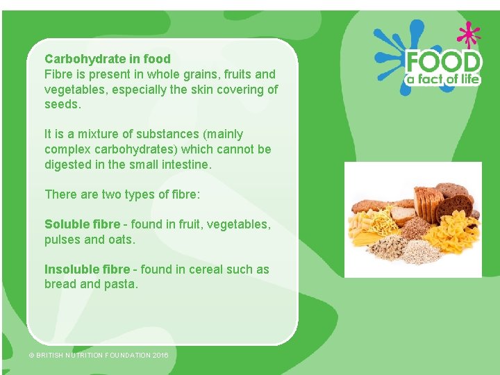 Carbohydrate in food Fibre is present in whole grains, fruits and vegetables, especially the