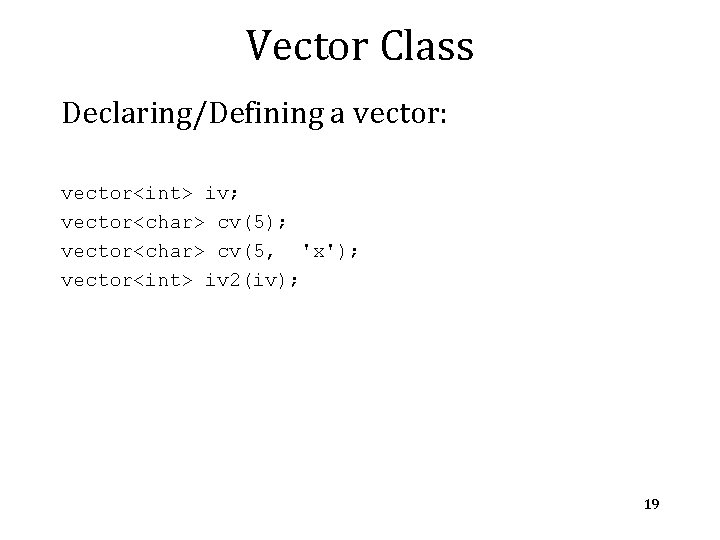 Vector Class Declaring/Defining a vector: vector<int> iv; vector<char> cv(5); vector<char> cv(5, 'x'); vector<int> iv Vector Class Declaring/Defining a vector: vector<int> iv; vector<char> cv(5); vector<char> cv(5, 'x'); vector<int> iv