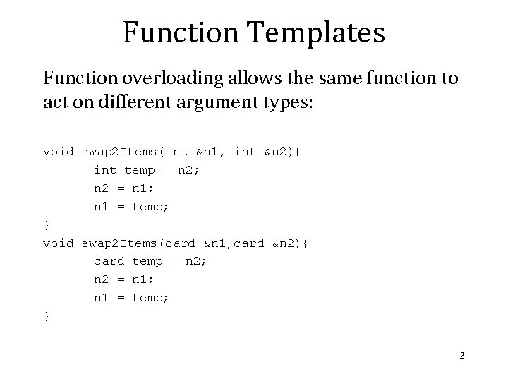 Function Templates Function overloading allows the same function to act on different argument types: Function Templates Function overloading allows the same function to act on different argument types: