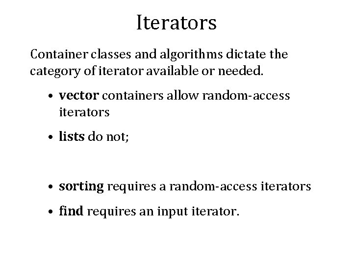 Iterators Container classes and algorithms dictate the category of iterator available or needed. • Iterators Container classes and algorithms dictate the category of iterator available or needed. •