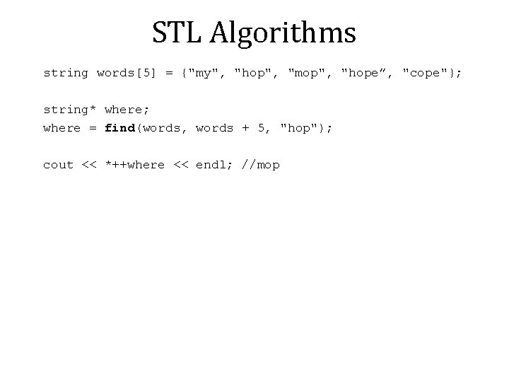 STL Algorithms string words[5] = {"my", "hop", "mop", "hope”, "cope"}; string* where; where =
