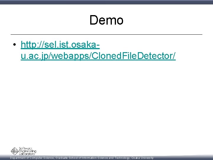 Demo • http: //sel. ist. osakau. ac. jp/webapps/Cloned. File. Detector/ Department of Computer Science,