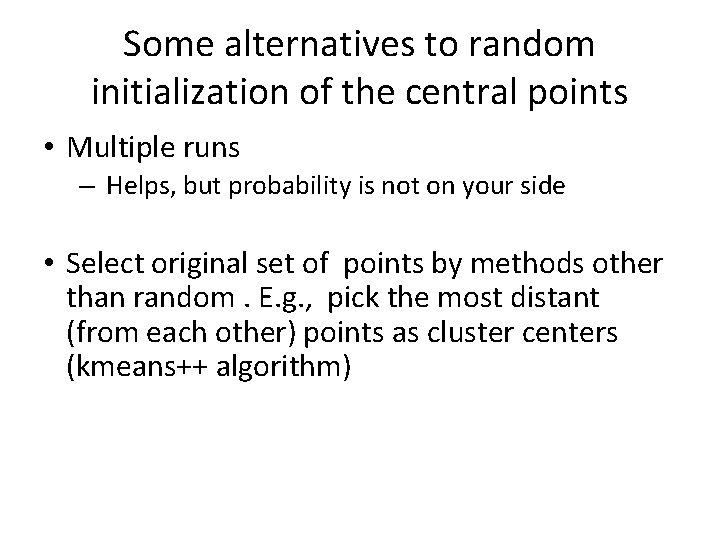 Some alternatives to random initialization of the central points • Multiple runs – Helps,
