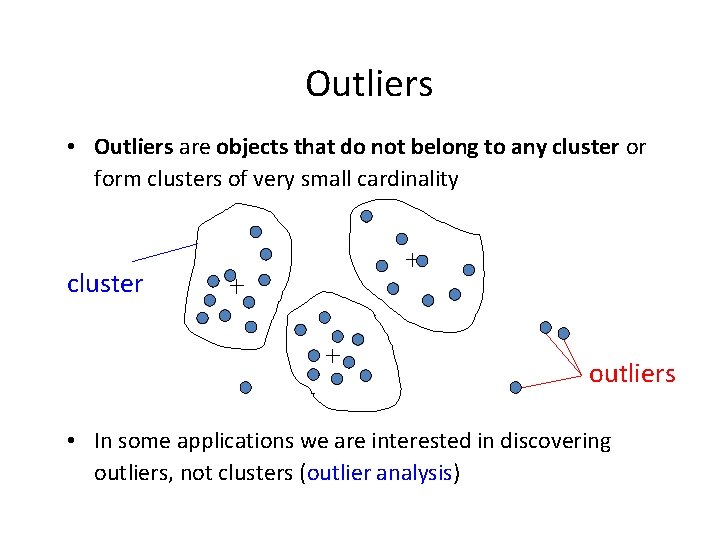 Outliers • Outliers are objects that do not belong to any cluster or form