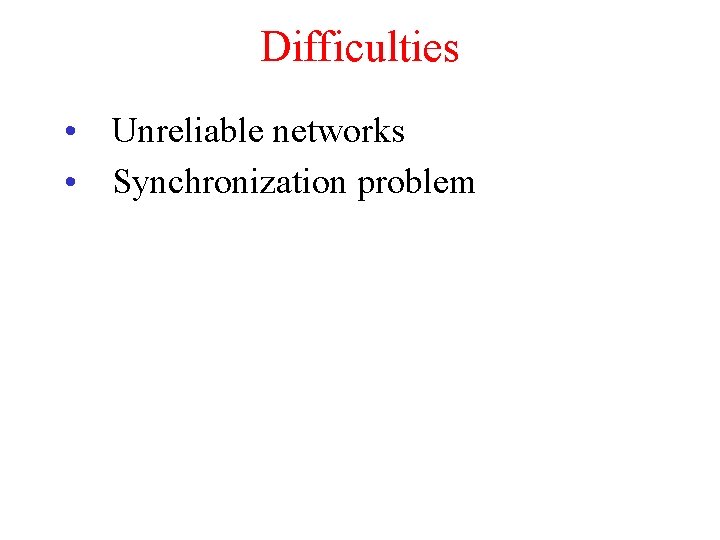 Difficulties • Unreliable networks • Synchronization problem 