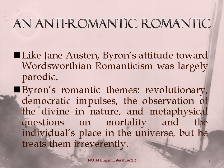 An anti-romantic Romantic n Like Jane Austen, Byron’s attitude toward Wordsworthian Romanticism was largely