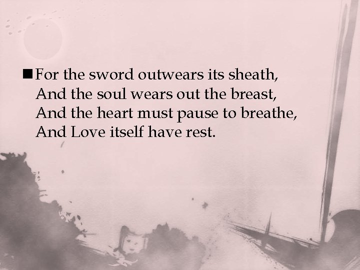 n For the sword outwears its sheath, And the soul wears out the breast,