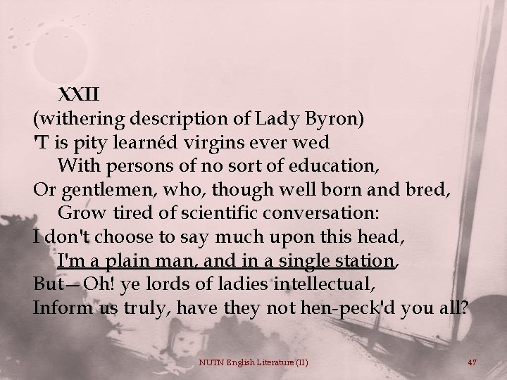 XXII (withering description of Lady Byron) 'T is pity learnéd virgins ever wed With