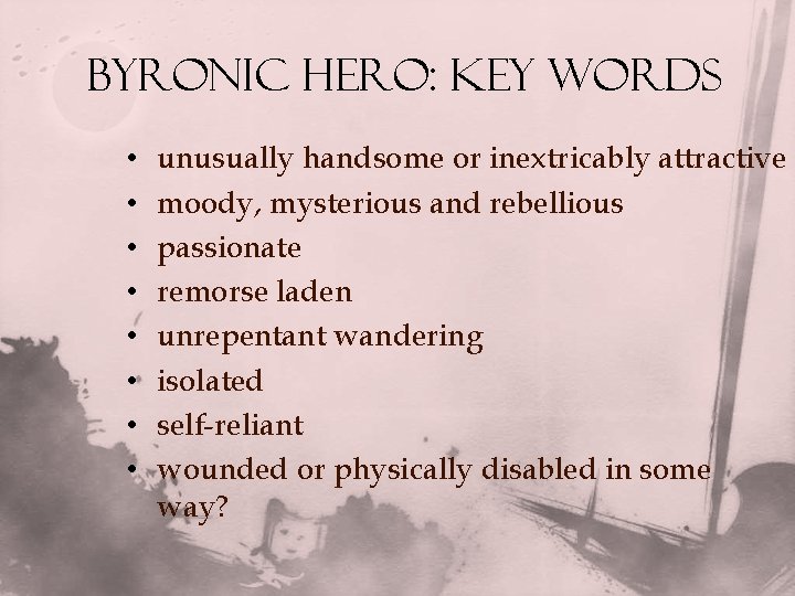 Byronic Hero: Key Words • • unusually handsome or inextricably attractive moody, mysterious and