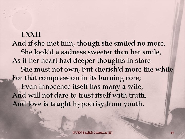 LXXII And if she met him, though she smiled no more, She look'd a
