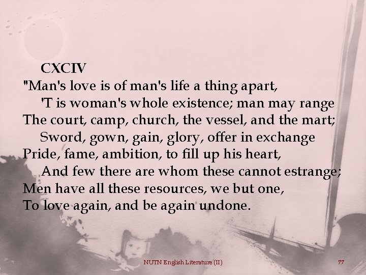 CXCIV "Man's love is of man's life a thing apart, 'T is woman's whole