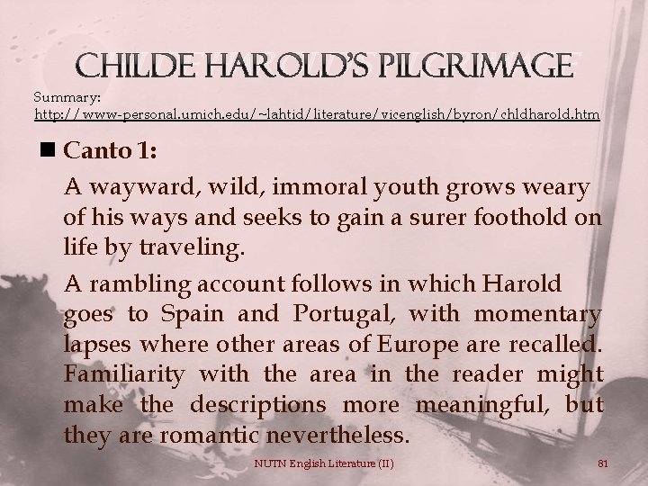 Childe Harold’s Pilgrimage Summary: http: //www-personal. umich. edu/~lahtid/literature/vicenglish/byron/chldharold. htm n Canto 1: A wayward,