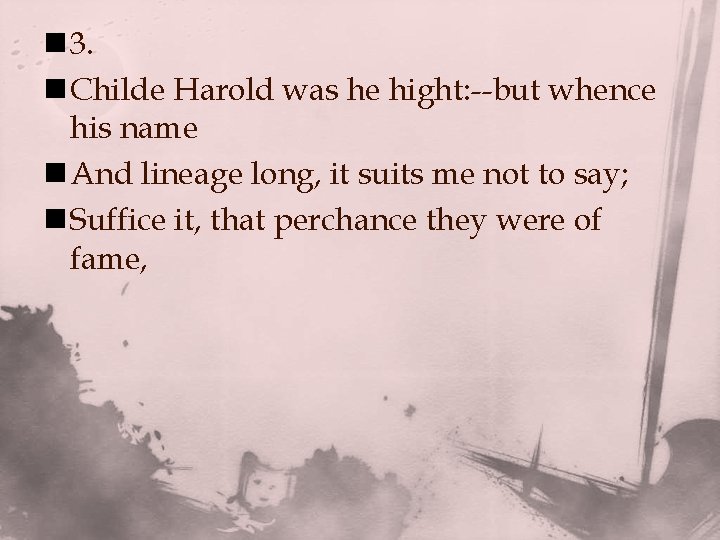 n 3. n Childe Harold was he hight: --but whence his name n And