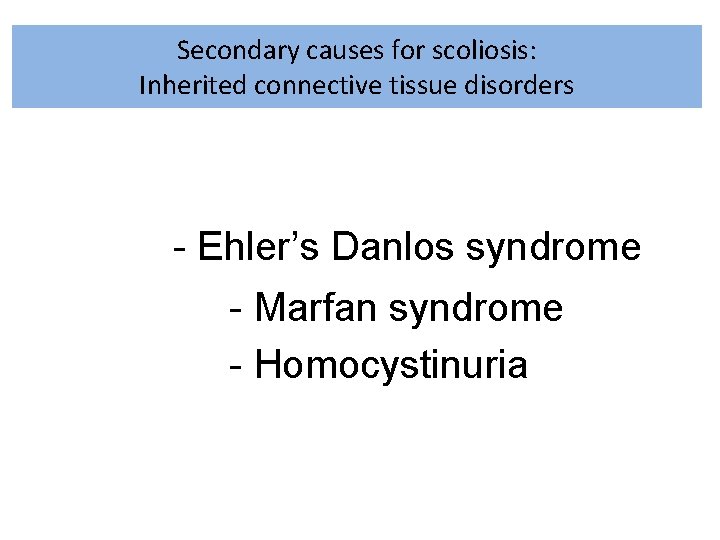 Secondary causes for scoliosis: Inherited connective tissue disorders - Ehler’s Danlos syndrome - Marfan