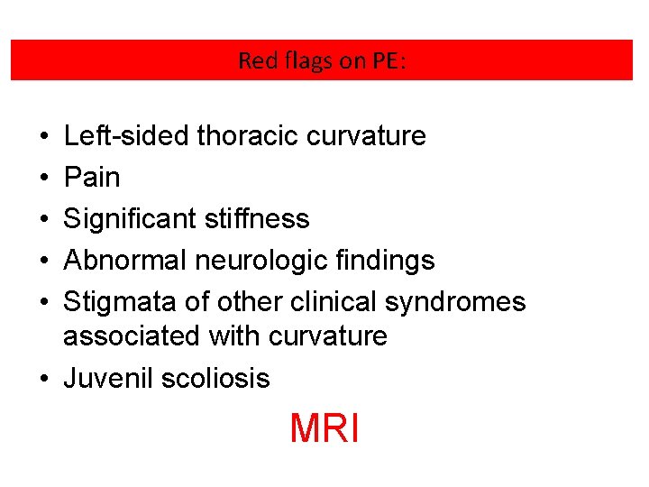 Red flags on PE: • • • Left-sided thoracic curvature Pain Significant stiffness Abnormal