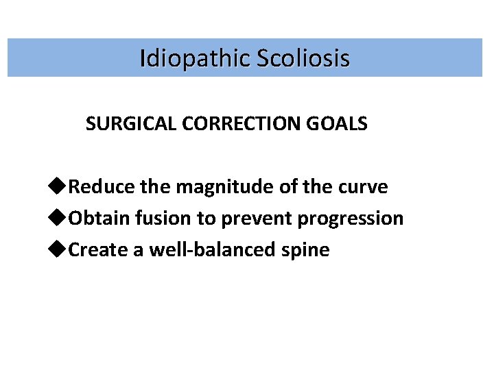 Idiopathic Scoliosis SURGICAL CORRECTION GOALS u. Reduce the magnitude of the curve u. Obtain