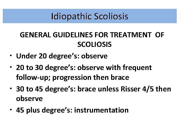 Idiopathic Scoliosis • • GENERAL GUIDELINES FOR TREATMENT OF SCOLIOSIS Under 20 degree’s: observe