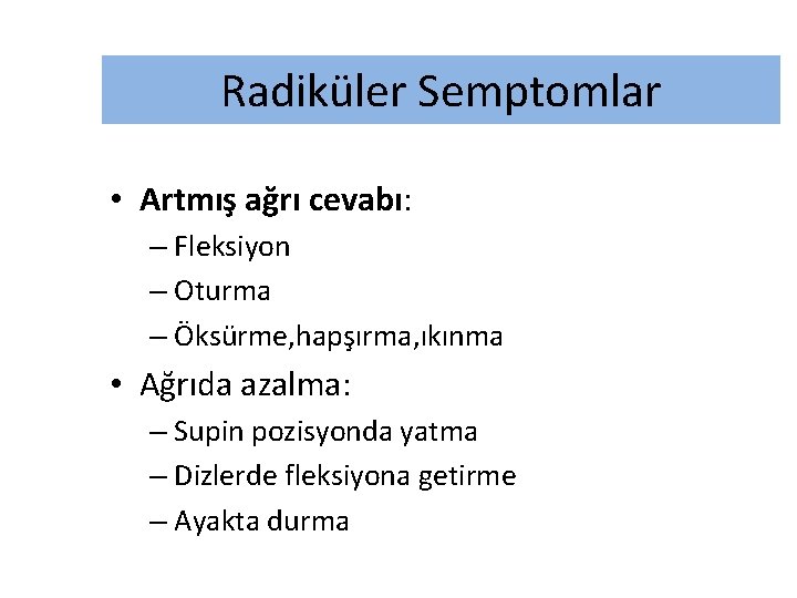 Radiküler Semptomlar • Artmış ağrı cevabı: – Fleksiyon – Oturma – Öksürme, hapşırma, ıkınma