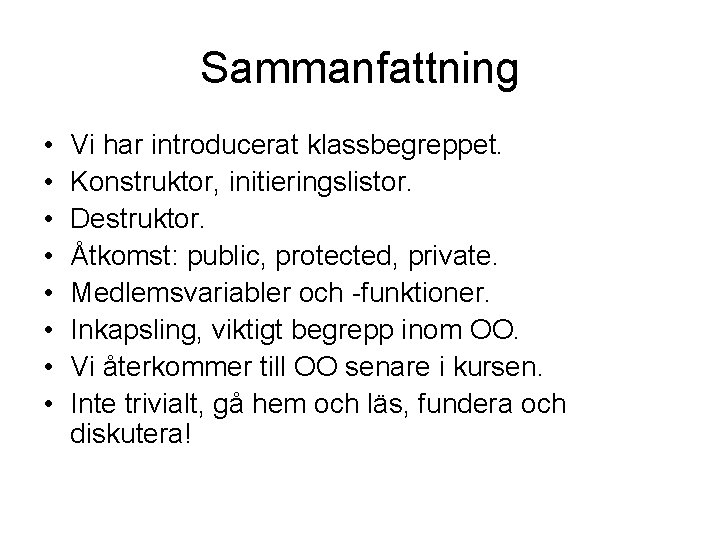 Sammanfattning • • Vi har introducerat klassbegreppet. Konstruktor, initieringslistor. Destruktor. Åtkomst: public, protected, private.