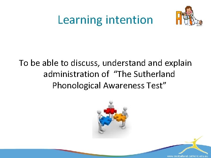 Learning intention To be able to discuss, understand explain administration of “The Sutherland Phonological