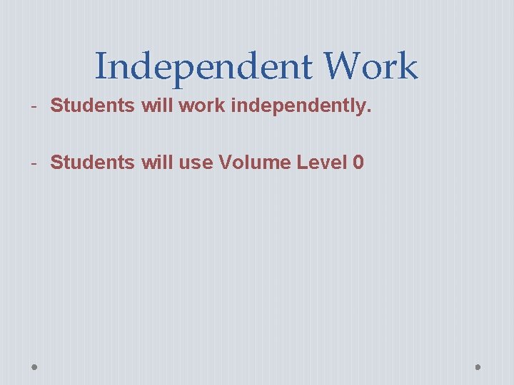 Independent Work - Students will work independently. - Students will use Volume Level 0