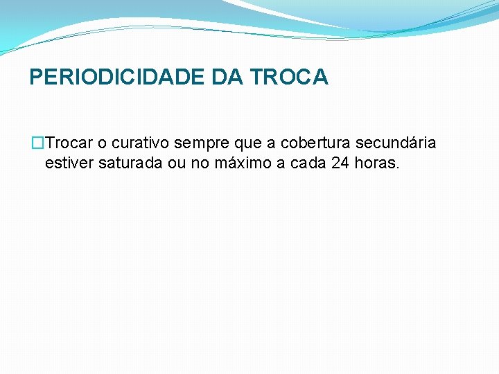 PERIODICIDADE DA TROCA �Trocar o curativo sempre que a cobertura secundária estiver saturada ou