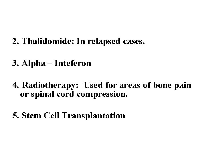 2. Thalidomide: In relapsed cases. 3. Alpha – Inteferon 4. Radiotherapy: Used for areas