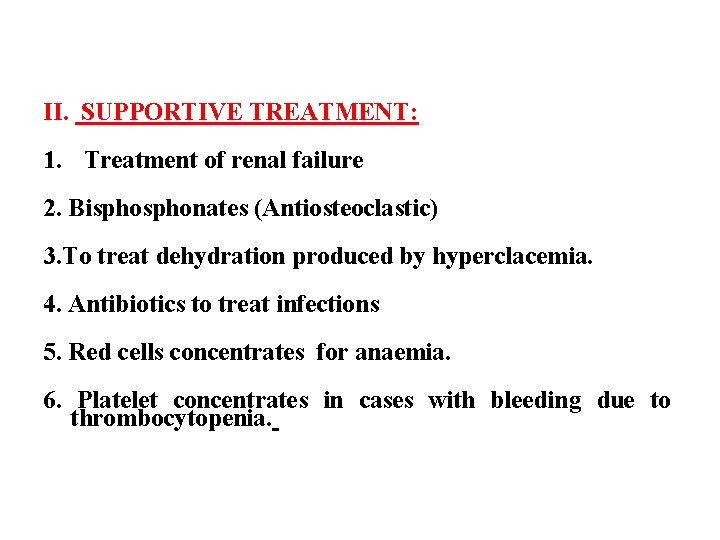 II. SUPPORTIVE TREATMENT: 1. Treatment of renal failure 2. Bisphonates (Antiosteoclastic) 3. To treat