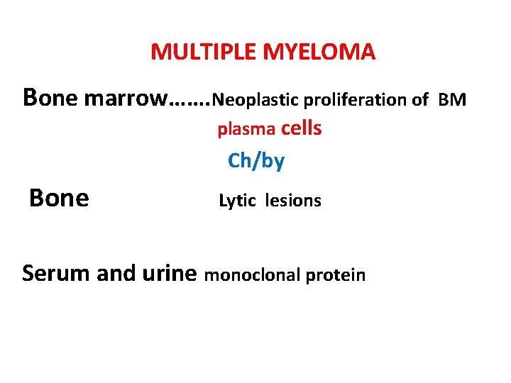 MULTIPLE MYELOMA Bone marrow……. Neoplastic proliferation of plasma cells Ch/by Bone Lytic lesions Serum