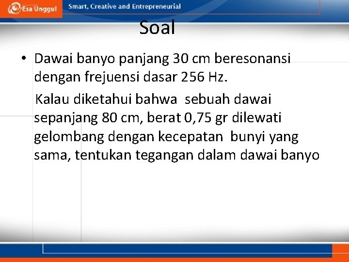 Soal • Dawai banyo panjang 30 cm beresonansi dengan frejuensi dasar 256 Hz. Kalau