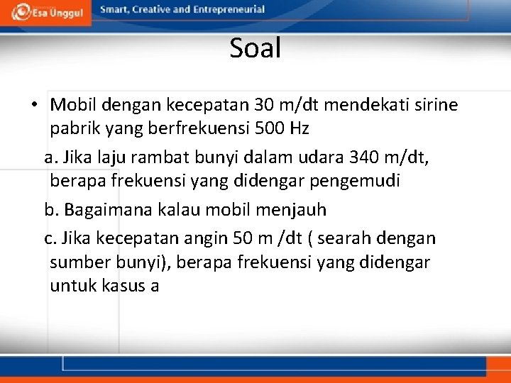 Soal • Mobil dengan kecepatan 30 m/dt mendekati sirine pabrik yang berfrekuensi 500 Hz