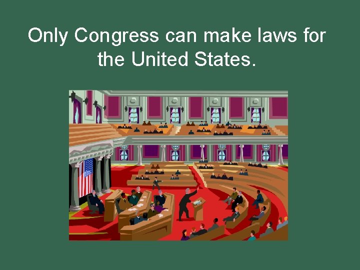 Only Congress can make laws for the United States. 