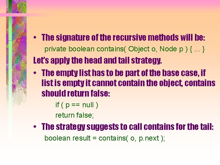  • The signature of the recursive methods will be: private boolean contains( Object