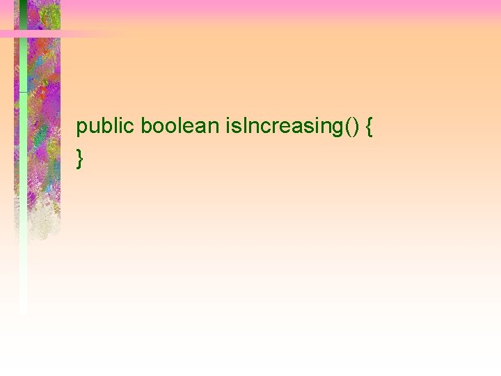 public boolean is. Increasing() { } 