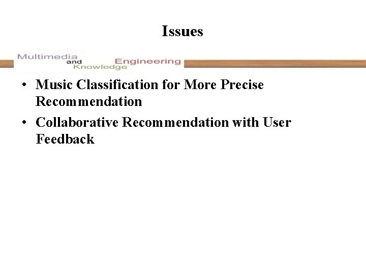 Issues • Music Classification for More Precise Recommendation • Collaborative Recommendation with User Feedback