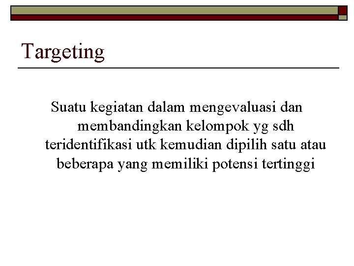 Targeting Suatu kegiatan dalam mengevaluasi dan membandingkan kelompok yg sdh teridentifikasi utk kemudian dipilih